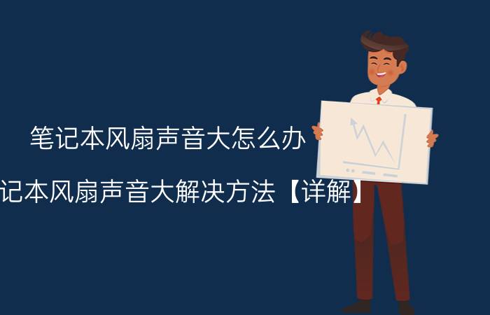 笔记本风扇声音大怎么办 笔记本风扇声音大解决方法【详解】